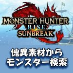 「モンスターハンターライズ：サンブレイク」傀異素材からモンスター検索